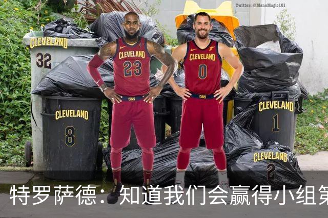 特罗萨德：知道我们会赢得小组第一，每个人都想在世界杯证明自己