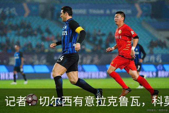 记者：切尔西有意拉克鲁瓦，科莫在谈查洛巴的转会