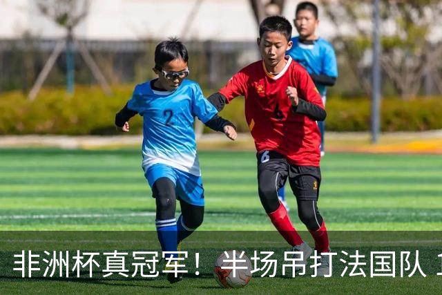 非洲杯真冠军！半场吊打法国队 18岁143天姆巴耶破纪录