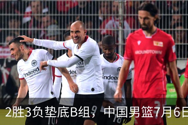 2胜3负垫底B组，中国男篮7月6日生死战打中国台北，郭导必须调整