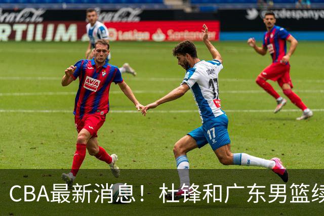 CBA最新消息！杜锋和广东男篮续约四年，浙江官宣续约法莱卡斯，郭艾伦续约遇阻