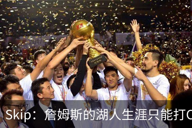 Skip：詹姆斯的湖人生涯只能打C 没法在这里退役他内心很煎熬
